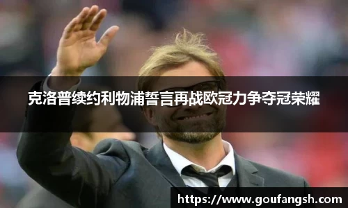 克洛普续约利物浦誓言再战欧冠力争夺冠荣耀